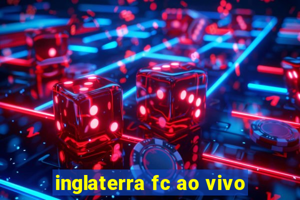 inglaterra fc ao vivo