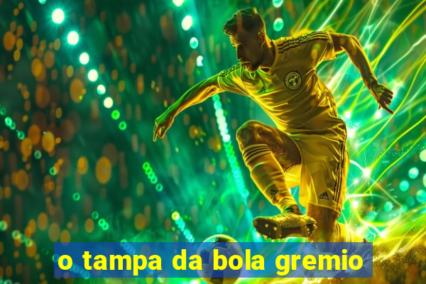 o tampa da bola gremio