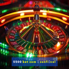 5500 bet com 茅 confi谩vel