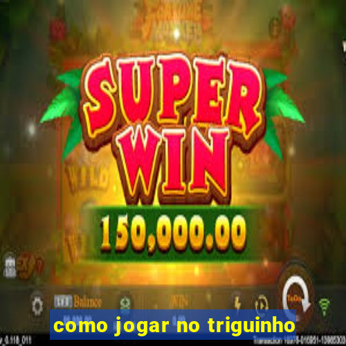 como jogar no triguinho