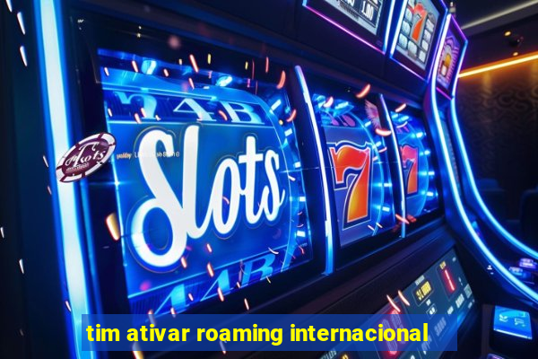 tim ativar roaming internacional