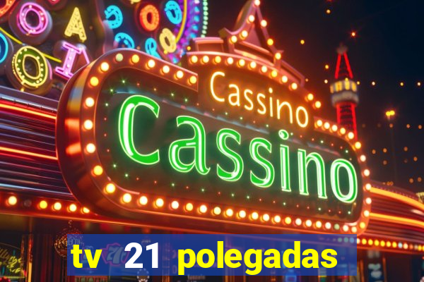 tv 21 polegadas casas bahia