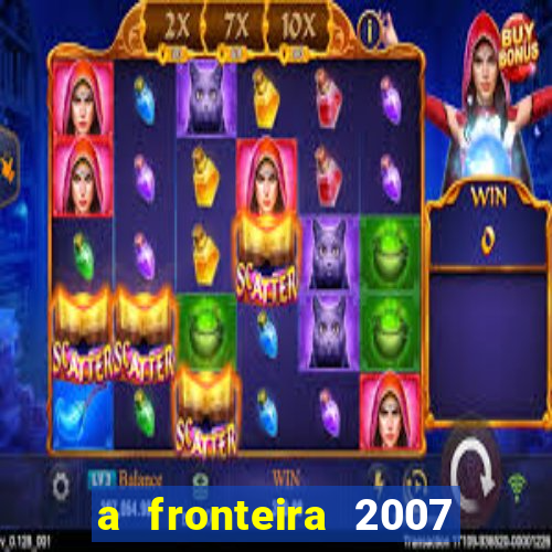 a fronteira 2007 filme completo dublado