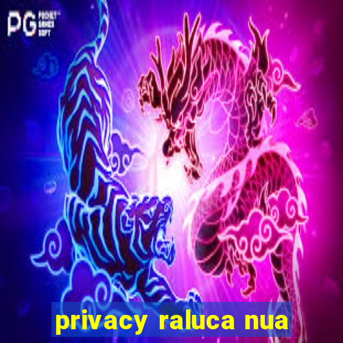 privacy raluca nua