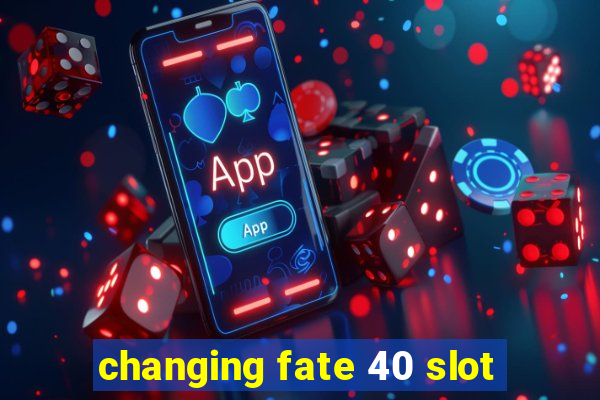 changing fate 40 slot