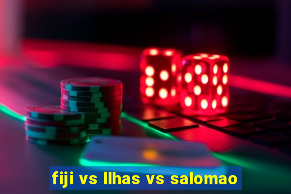 fiji vs llhas vs salomao