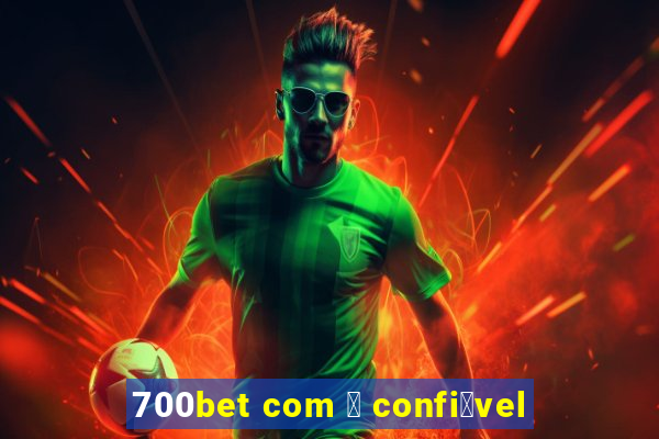 700bet com 茅 confi谩vel