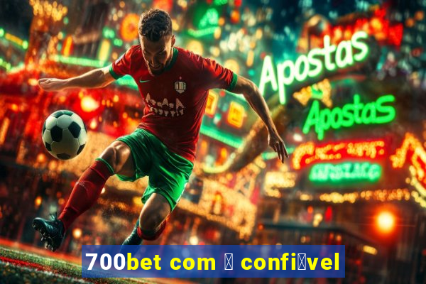 700bet com 茅 confi谩vel