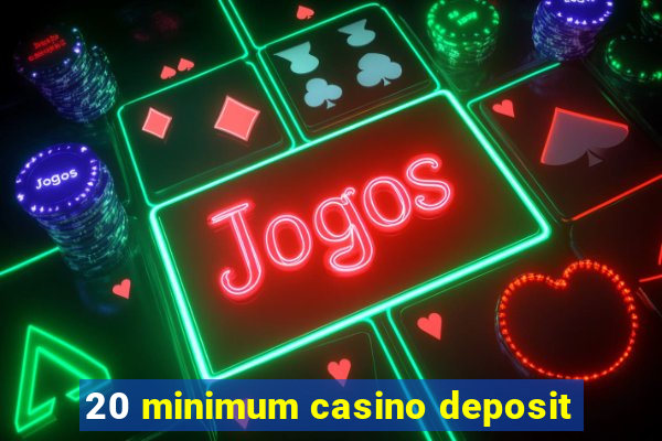 20 minimum casino deposit