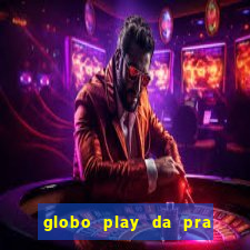 globo play da pra assistir jogo ao vivo