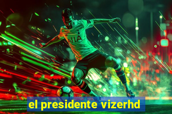 el presidente vizerhd