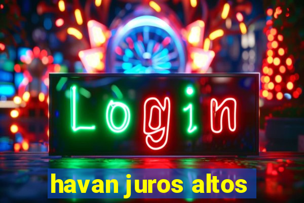 havan juros altos