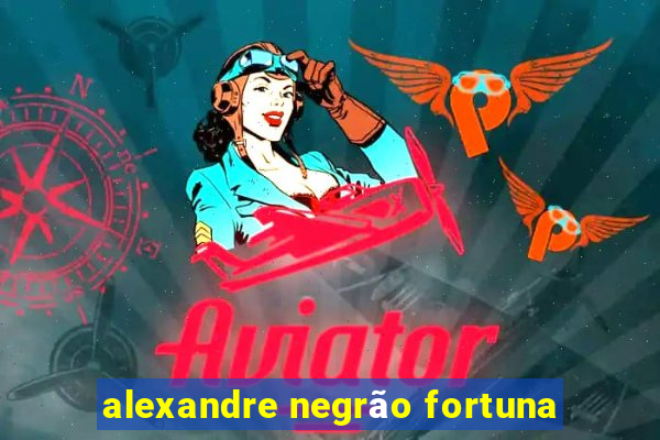 alexandre negrão fortuna