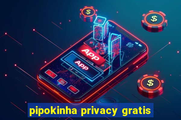 pipokinha privacy gratis