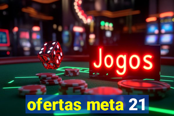 ofertas meta 21