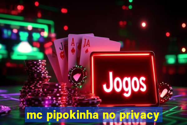 mc pipokinha no privacy