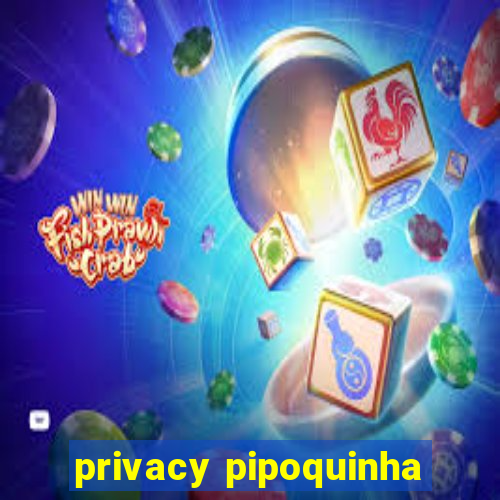 privacy pipoquinha