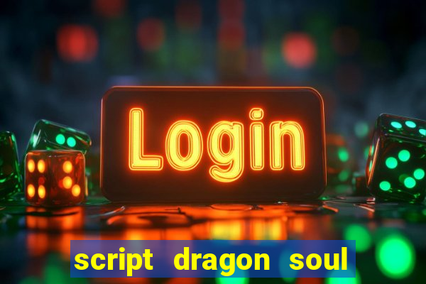 script dragon soul mobile 2024