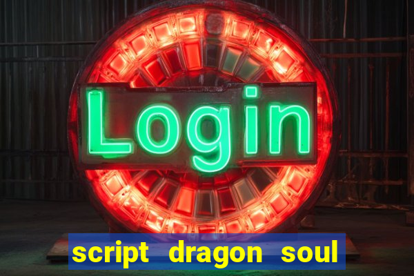 script dragon soul mobile 2024