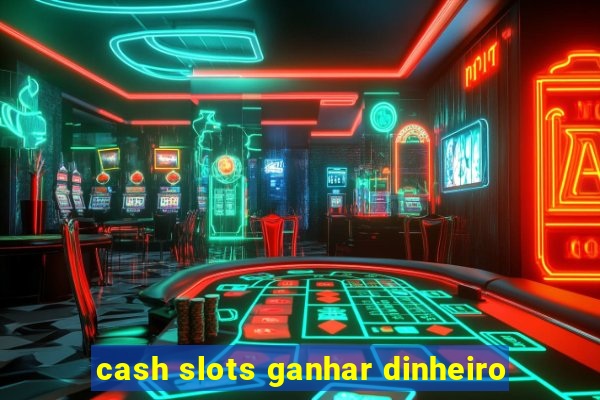 cash slots ganhar dinheiro