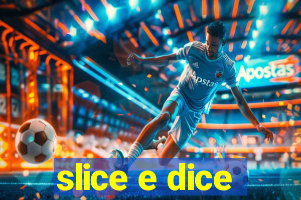 slice e dice