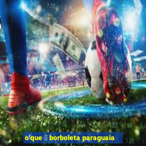 o'que 茅 borboleta paraguaia