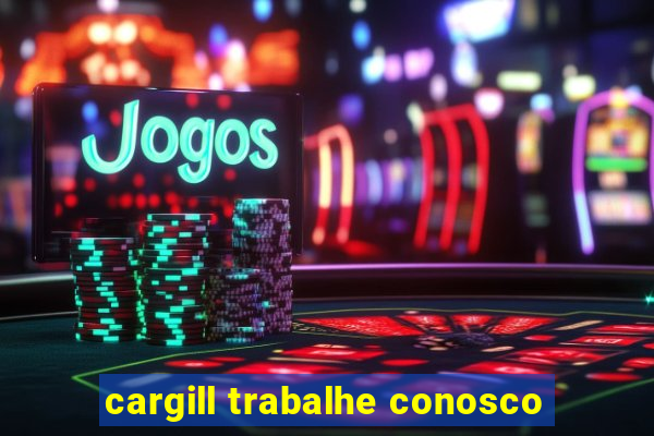 cargill trabalhe conosco