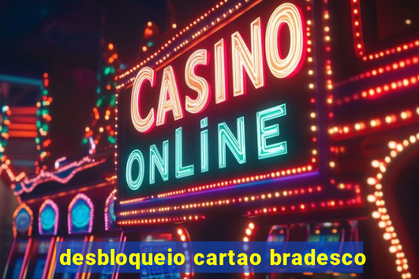 desbloqueio cartao bradesco