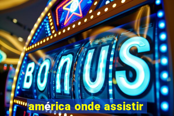 américa onde assistir