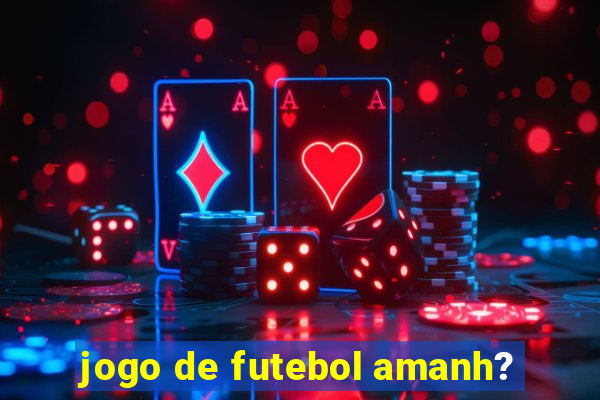 jogo de futebol amanh?