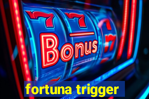 fortuna trigger