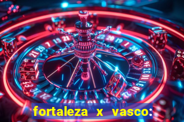 fortaleza x vasco: onde assistir