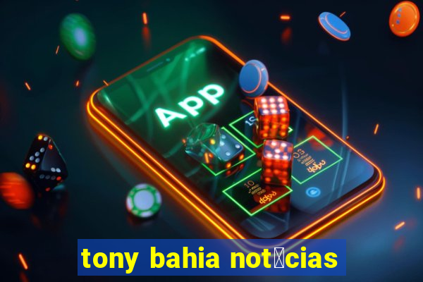 tony bahia not铆cias