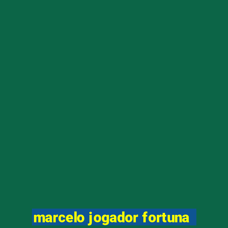 marcelo jogador fortuna