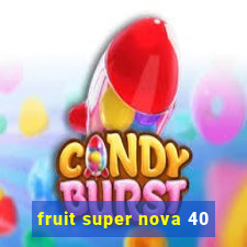 fruit super nova 40