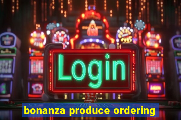 bonanza produce ordering