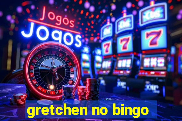 gretchen no bingo