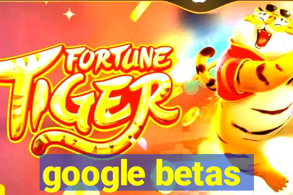 google betas