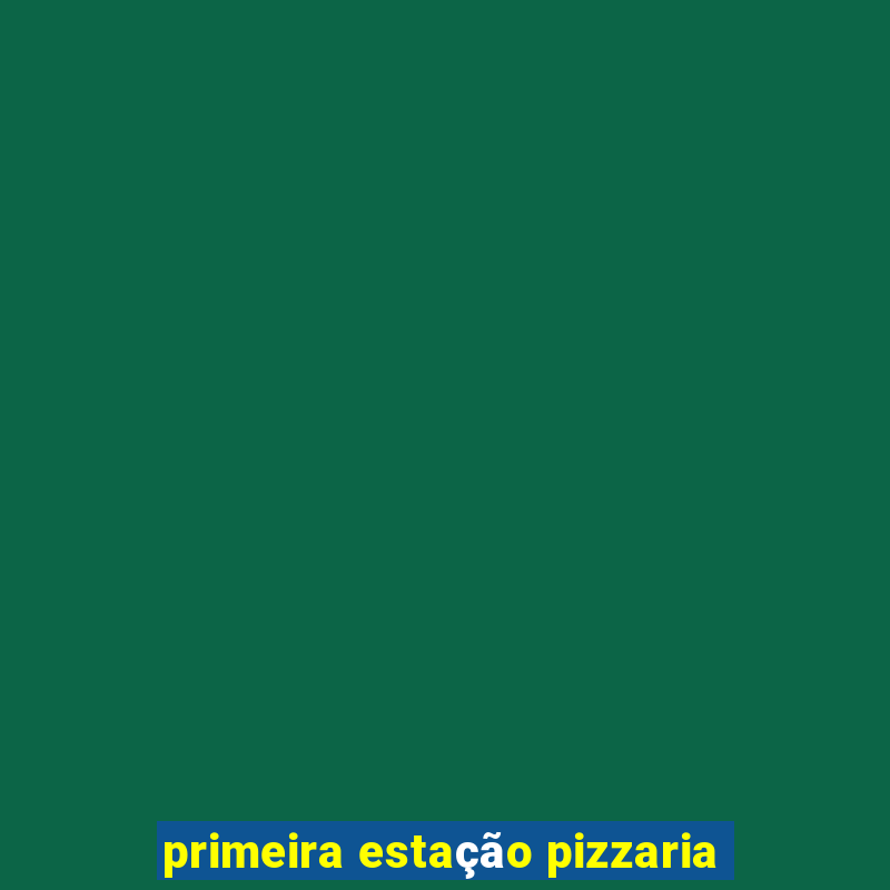 primeira estação pizzaria