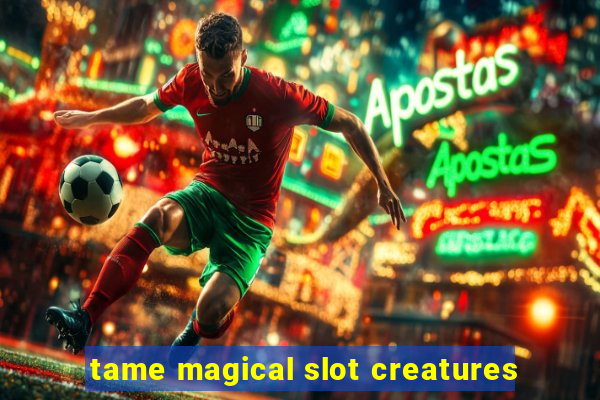 tame magical slot creatures