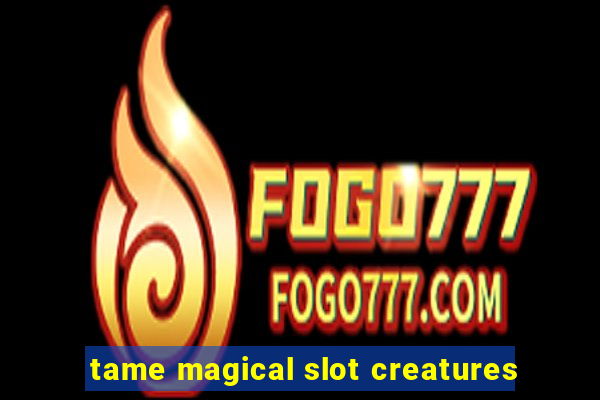 tame magical slot creatures