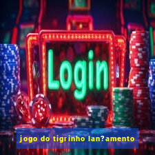 jogo do tigrinho lan?amento