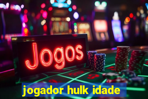 jogador hulk idade