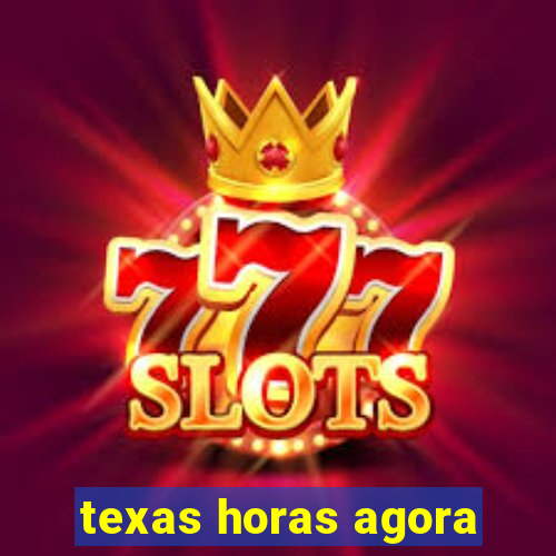 texas horas agora