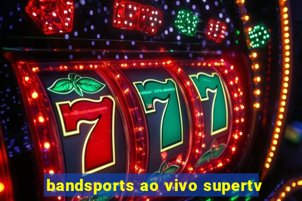 bandsports ao vivo supertv