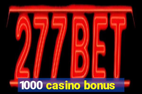 1000 casino bonus