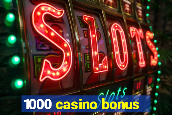 1000 casino bonus