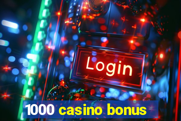 1000 casino bonus