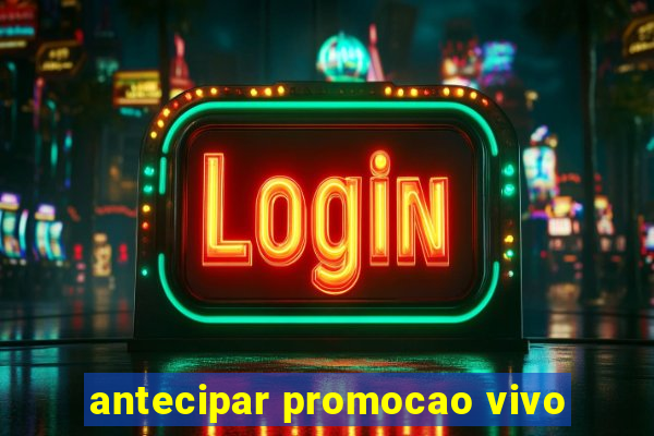 antecipar promocao vivo