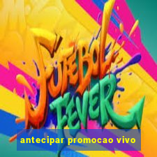 antecipar promocao vivo